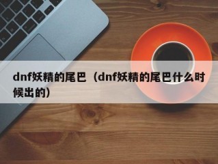 dnf妖精的尾巴（dnf妖精的尾巴什么时候出的）