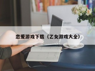 恋爱游戏下载（乙女游戏大全）