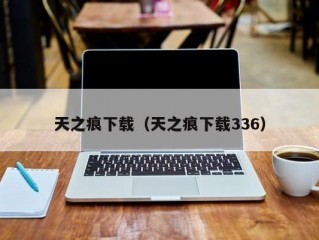 天之痕下载（天之痕下载336）