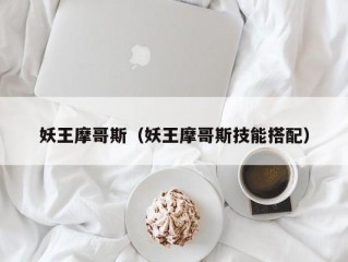 妖王摩哥斯（妖王摩哥斯技能搭配）