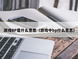 游戏BP是什么意思（游戏中bp什么意思）