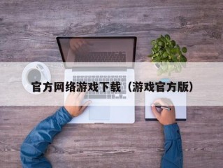 官方网络游戏下载（游戏官方版）