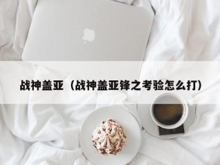 战神盖亚（战神盖亚锋之考验怎么打）