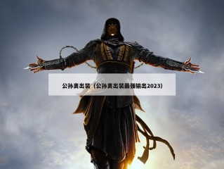 公孙离出装（公孙离出装最强输出2023）