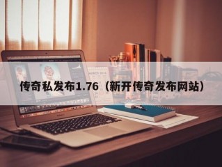 传奇私发布1.76（新开传奇发布网站）