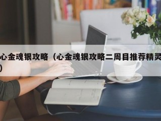 心金魂银攻略（心金魂银攻略二周目推荐精灵）