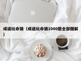 成语玩命猜（成语玩命猜1000题全部图解）