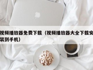 视频播放器免费下载（视频播放器大全下载安装到手机）