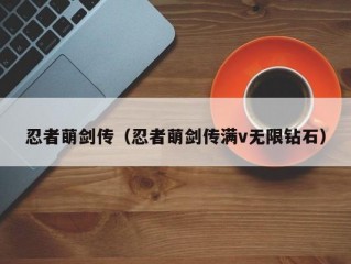 忍者萌剑传（忍者萌剑传满v无限钻石）