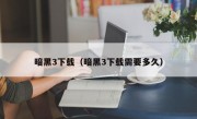 暗黑3下载（暗黑3下载需要多久）