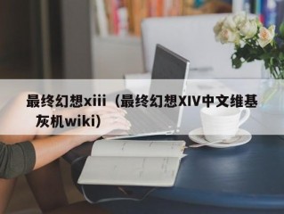 最终幻想xiii（最终幻想XIV中文维基  灰机wiki）