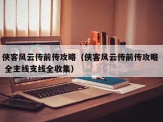 侠客风云传前传攻略（侠客风云传前传攻略  全主线支线全收集）