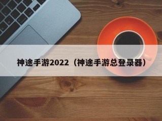 神途手游2022（神途手游总登录器）