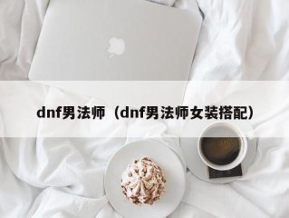 dnf男法师（dnf男法师女装搭配）