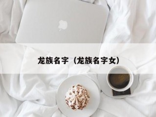 龙族名字（龙族名字女）