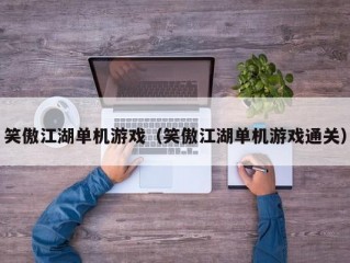 笑傲江湖单机游戏（笑傲江湖单机游戏通关）