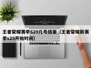 王者荣耀赛季S29几号结束（王者荣耀新赛季s29开始时间）