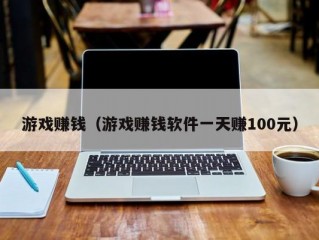 游戏赚钱（游戏赚钱软件一天赚100元）