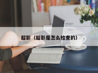 超影（超影是怎么检查的）