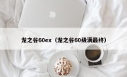 龙之谷60ex（龙之谷60级满最终）