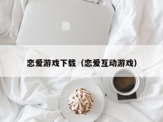 恋爱游戏下载（恋爱互动游戏）