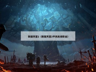 新版天堂2（新版天堂2平民练级职业）