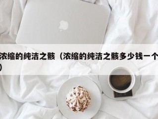 浓缩的纯洁之骸（浓缩的纯洁之骸多少钱一个）