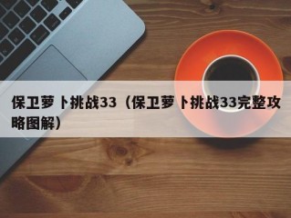 保卫萝卜挑战33（保卫萝卜挑战33完整攻略图解）