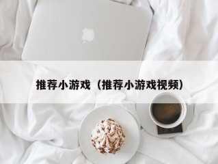 推荐小游戏（推荐小游戏视频）