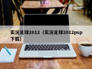 实况足球2012（实况足球2012psp下载）