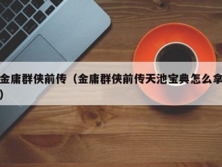 金庸群侠前传（金庸群侠前传天池宝典怎么拿）