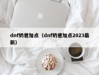 dnf奶爸加点（dnf奶爸加点2023最新）