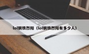 lol钢铁烈阳（lol钢铁烈阳有多少人）