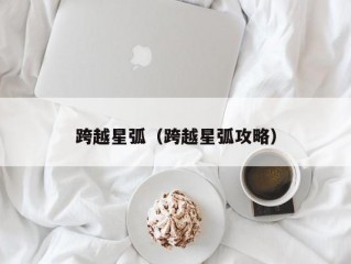 跨越星弧（跨越星弧攻略）