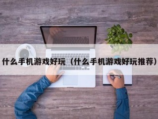 什么手机游戏好玩（什么手机游戏好玩推荐）