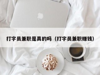 打字员兼职是真的吗（打字员兼职赚钱）