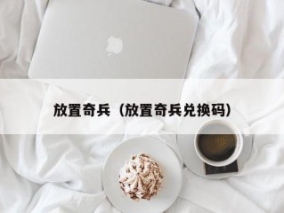 放置奇兵（放置奇兵兑换码）