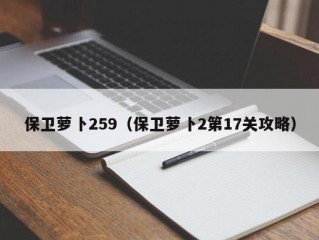 保卫萝卜259（保卫萝卜2第17关攻略）