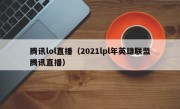 腾讯lol直播（2021lpl年英雄联盟腾讯直播）