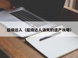 超级达人（超级达人消失的遗产攻略）