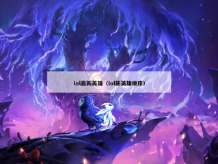 lol最新英雄（lol新英雄顺序）