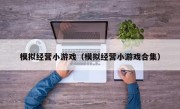 模拟经营小游戏（模拟经营小游戏合集）