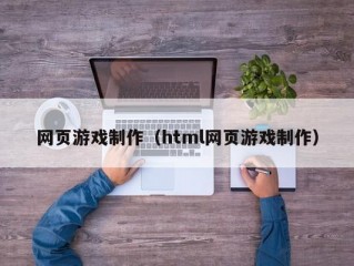 网页游戏制作（html网页游戏制作）