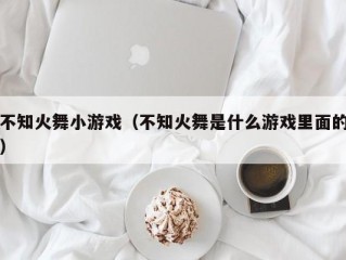 不知火舞小游戏（不知火舞是什么游戏里面的）