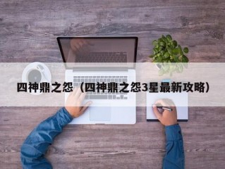 四神鼎之怨（四神鼎之怨3星最新攻略）