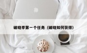 破晓季第一个任务（破晓如何获得）