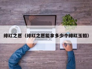 绯红之愿（绯红之愿能拿多少个绯红玉髓）