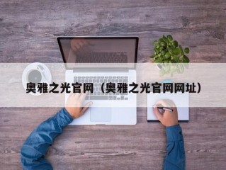 奥雅之光官网（奥雅之光官网网址）