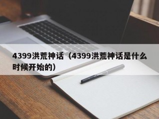 4399洪荒神话（4399洪荒神话是什么时候开始的）