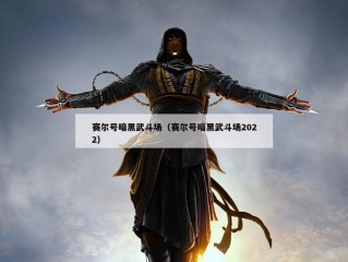 赛尔号暗黑武斗场（赛尔号暗黑武斗场2022）